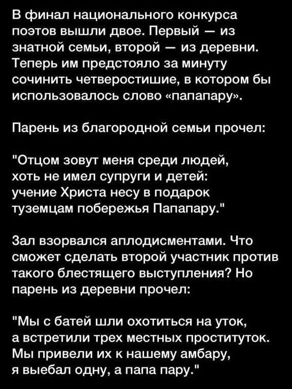 В финал национального конкурса поэтов вышли двое Первый из знатной семьи второй из деревни Теперь им предстояло за минуту сочинить четверостишие в котором бы использовалось слово папапару Парень из благородной семьи прочел Отцом зовут меня среди людей хоть не имел супруги и детей учение Христа несу в подарок туземцам побережья Папапару Зап взорвался аплодисментами Что сможет сделать второй участни