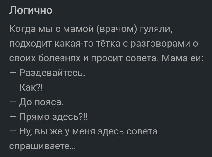 Логично Когда мыс мамой врачом гуляли подкодит какая то тётка разговорами своих болезнях и просит совета Мама ей Раздевайтесь Как до пояса Прямо здесь Ну вы же у меня здесь совета спрашиваете