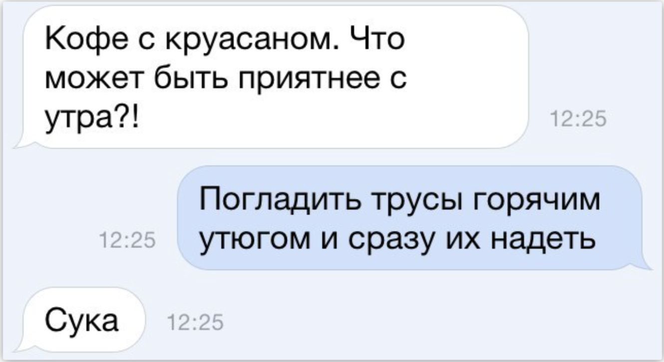 Кофе круасаном Что может быть приятнее с утра Погладить трусы горячим утюгом и сразу их надеть Сука