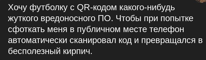 Хочу футболку ОПАкодом какогоАнибудь жуткого вредоносного ПО Чтобы при попытке сфоткать меня в публичном месте телефон автоматически сканировал код и превращался в бесполезный кирпич