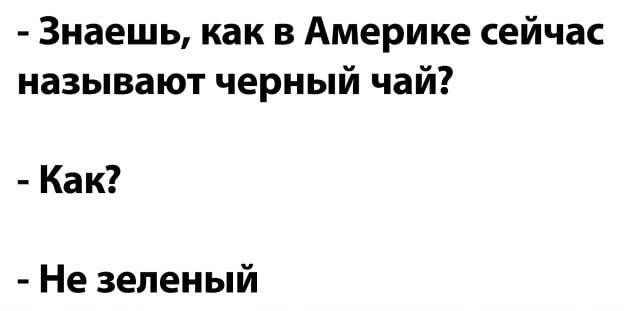 Знаешь как в Америке сейчас называют черный чай Как Не зеленый