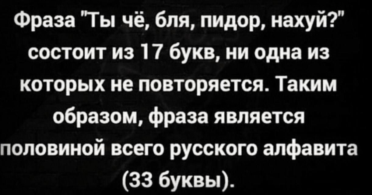 Фраза Ты чё бля пидор нахуй состоит из 17 букв ни одна из которых не повторяется Таким образом фраза является половиной всего русского алфавита 33 буквы