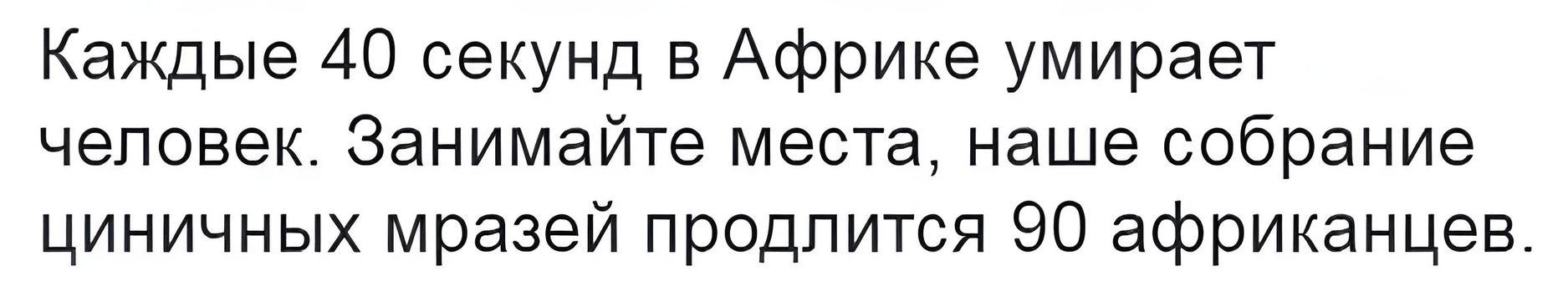 Каждые 40 секунд в Африке умирает человек Занимайте места наше собрание циничных мразей продлится 90 африканцев