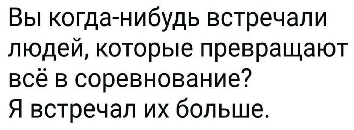 Вы когданибудь встречали людей которые превращают всё в соревнование Я встречал их больше