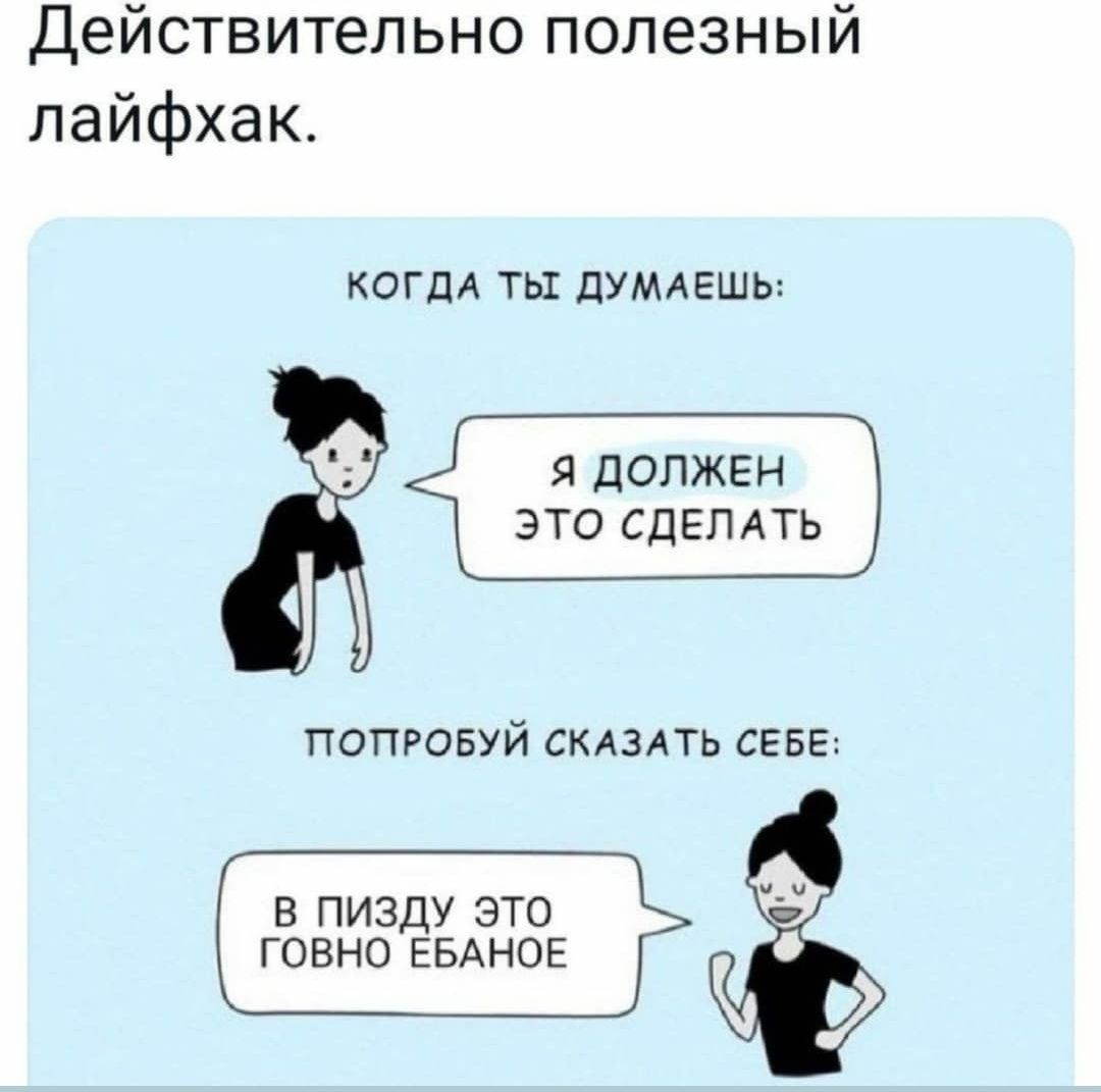 Действительно полезный лайфхак КОГДА ты дУМАЕшь я должен это сдЕп АТЬ ПОПРОБУЙ СКАЗАТЬ СЕБЕ в пизду это ГОВНО ЕБАНОЕ