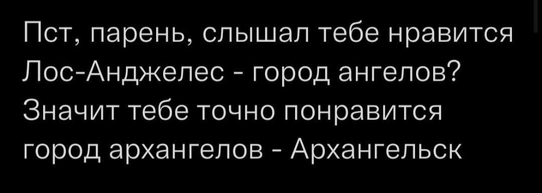 Пст парень слышал тебе нравится ЛосАнджелес город ангелов Значит тебе точно понравится город архангелов Архангельск