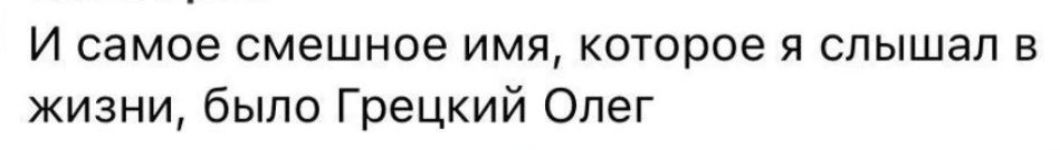 И самое смешное имя которое я слышал в жизни было Грецкий Олег