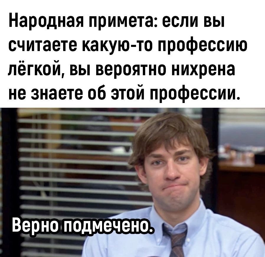 Народная примета если вы считаете какую то профессию лёгкой вы вероятно нихрена не знаете об этой профессии 43 аю Верно ПОДМЕЧВНО