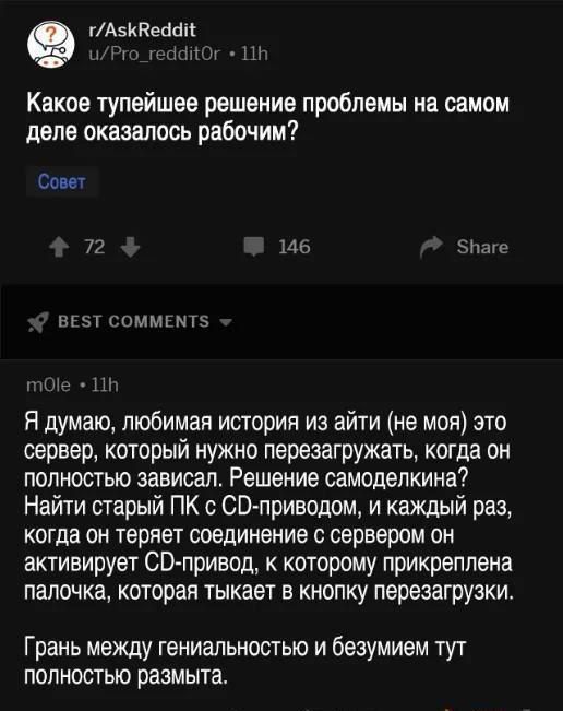 гАэипесшм т тт Каков тупейшев решение проблемы на самом деле оказалось рабочим со Ис іши ким мт ъ Я думаю любимая истории из айти не моя это сервер который нужно перезагружать когпа он полностью зависал Решение самоделкина Найти старый ПК ЗВприводом и каждый раз когда он теряет соединение с сервером он активирует ЗВ привод к которому прикреплена палочка которая тыкает в кнопку перезагрузки Грань м