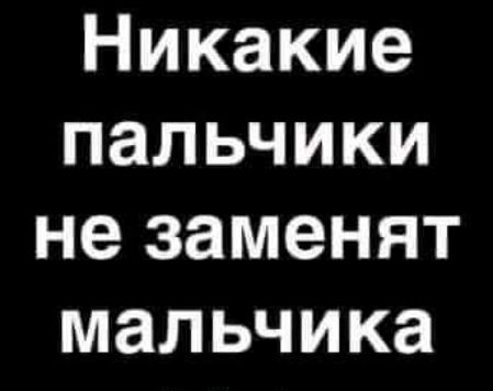 Никакие пальчики незаменят мальчика