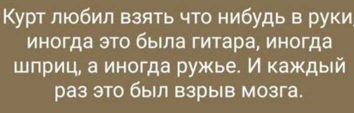 Курт любил взять что нибудь в руки иногда это была гитара иногда шприц а иногда ружье И каждый раз это был взрыв мозга