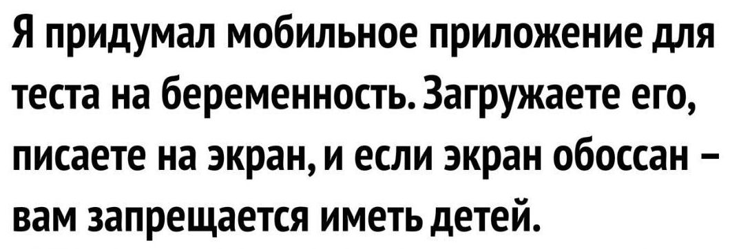 Я придумал мобильное приложение для теста на беременность Загружаете его писаете на зкрани если экран обоссан вам запрещается иметьдетей