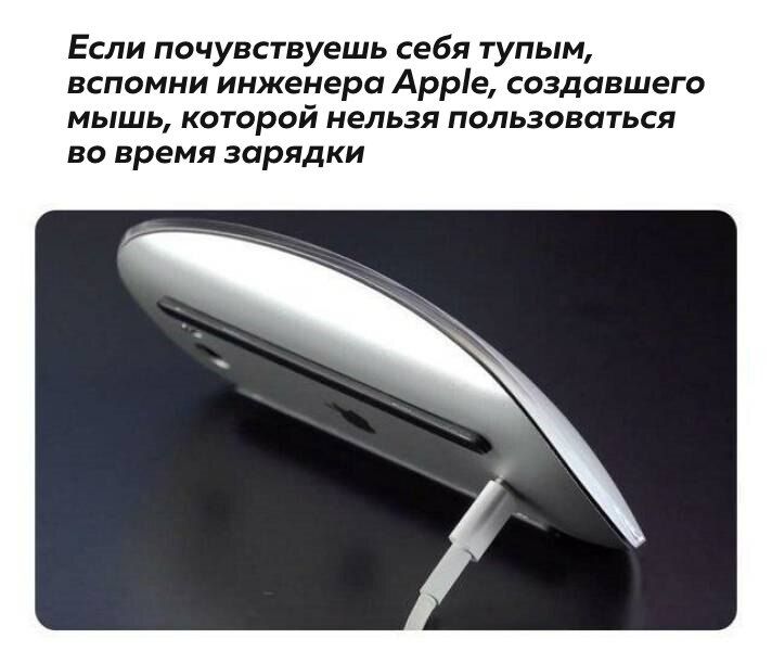 Если почувствуешь себя тупым вспомни инженера Арріе создавшего мышь которой нельзя пользоватся во время зарядки