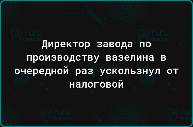 директор завода по производству вазелина в очередной раз ускользнул от налоговой
