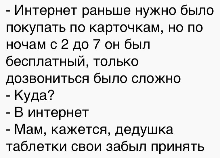 Интернет раньше нужно было покупать по карточкам но по ночам с 2 до 7 он был бесплатный только дозвониться было сложно Куда В интернет Мам кажется дедушка таблетки свои забыл принять