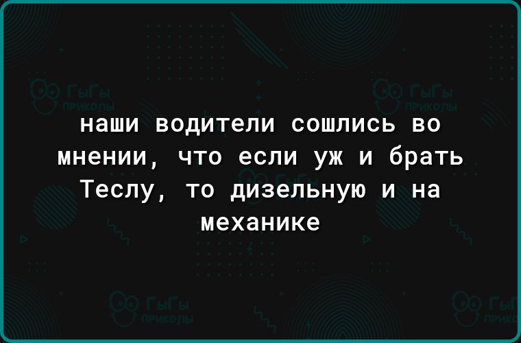 наши ВОДИТЕЛИ сошлись во мнении ЧТО ЕСЛИ УЖ И брать Теслу то дизельную и на механике