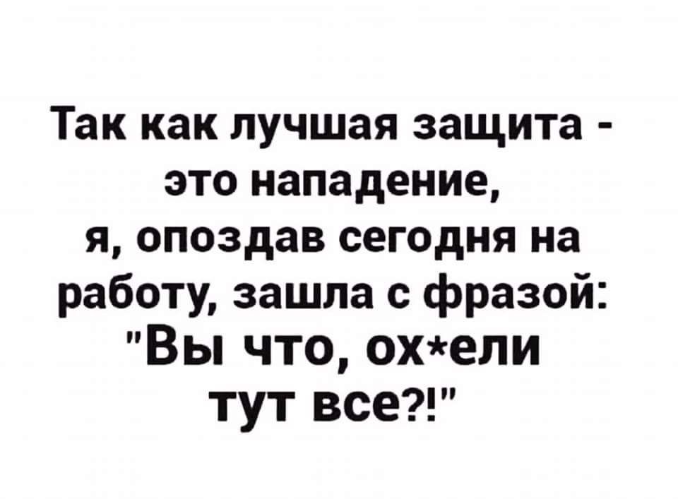 Так как лучшая защита это нападение я опоздав сегодня на работу зашла фразой Вы что охепи тут все