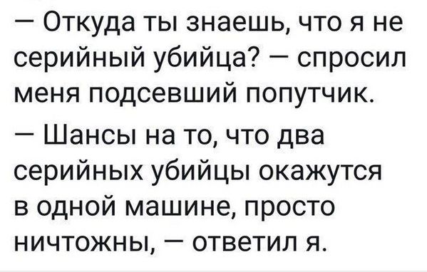 Откуда ты знаешь что я не серийный убийца спросил меня подсевший попутчик Шансы на точто два серийных убийцы окажутся в одной машине просто ничтожны ответил я