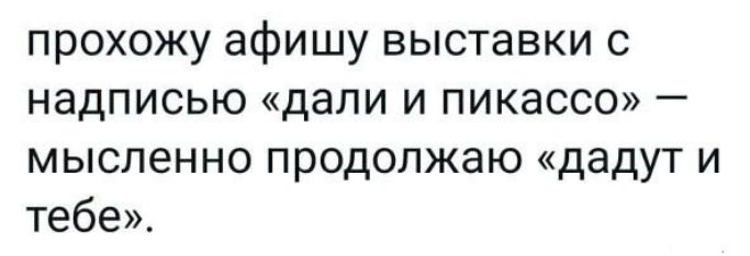 прохожу афишу выставки с надписью дали и пикассо мысленно продолжаю дадут и тебе