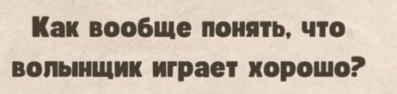 Как вообще понять что вошищик играет хорошо