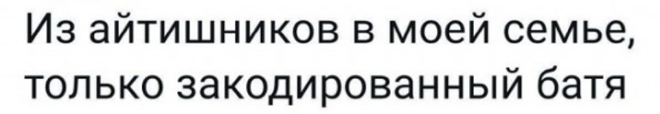 Из айтишников в моей семье только закодированный батя