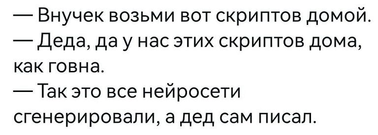 Внучек возьми вот скриптов домой Деда да у нас этих скриптов дома как говна Так это все нейросети сгенерировапи а дед сам писап