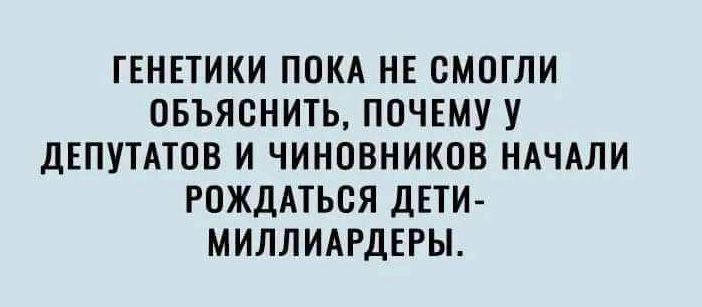 ГЕНЕТИКИ ПОКА НЕ СМОГЛИ ОБЪЯВНИТЬ ПОЧЕМУ У ДЕПУТАТОВ И ЧИНОВНИКОВ НАЧАЛИ РОЖДАТЬСЯ ЛЕТИ МИЛЛИАРДЕРЫ
