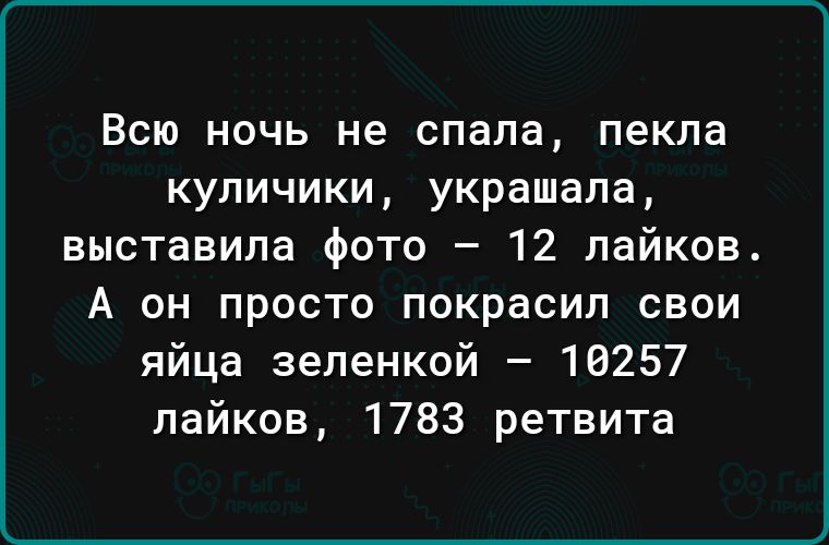 ВСЮ НОЧЬ не спала пекла купичики украшала выставила фото 12 пайков А он просто покрасил свои яйца зеленкой 16257 лайков 1783 ретвита