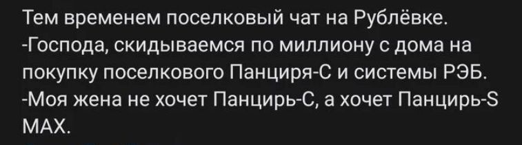 Тем временем поселковый чат на Руб вке Господа скидываемся по миллиону слома на покупку поселкового ПанциряС и системьі РЭБ Мпя жена не хочет Панцирь С а хочет Панцирь МАХ