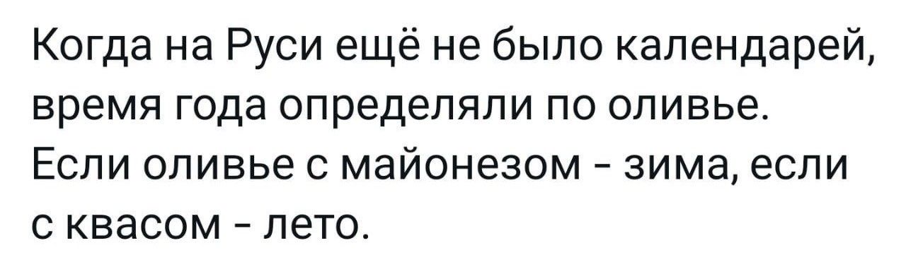 Когда на Руси ещё не было календарей время года определяли по оливье Если оливье с майонезом зима если квасом лето