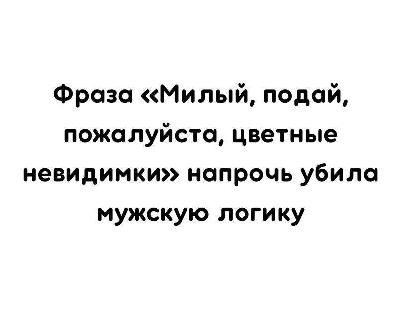 Фраза Милый подай пожалуйсто цветные невидимки напрочь убило мужскую логику