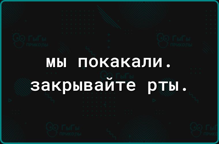 МЫ ПОКЗКЭЛИ закрывайте рты