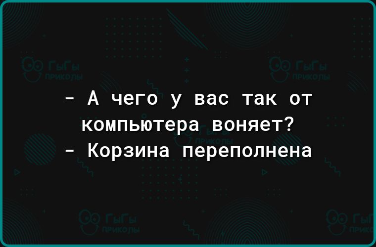 _ А чего у вас так ОТ компьютера воняет Корзина переполнена