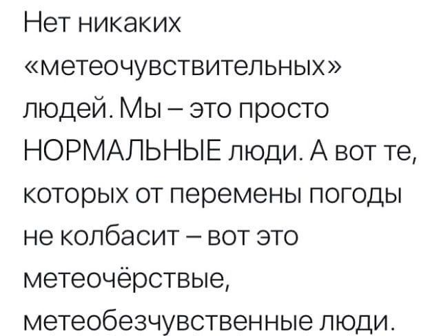 Нет никаких метеочувствительны людей Мы это просто НОРМАЛЬНЫЕ люди А вот те которых от перемены погоды не колбасит вот это метеочёрствые метеобезчувственные люди