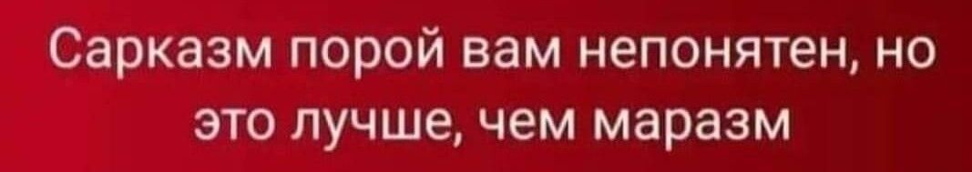 Сарказм порой вам непонятен но это лучшечем маразм