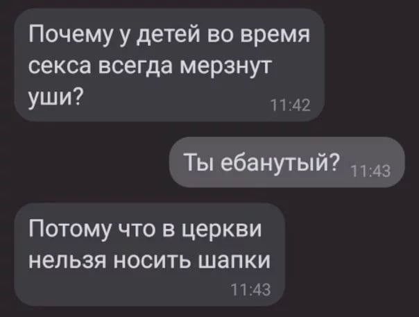 Почему у детей во время секса всегда мерзнут Уш п 42 Ты ебанутый Потому что в церкви НЕЛЬЗЯ НОСИТЬ шапки П 43