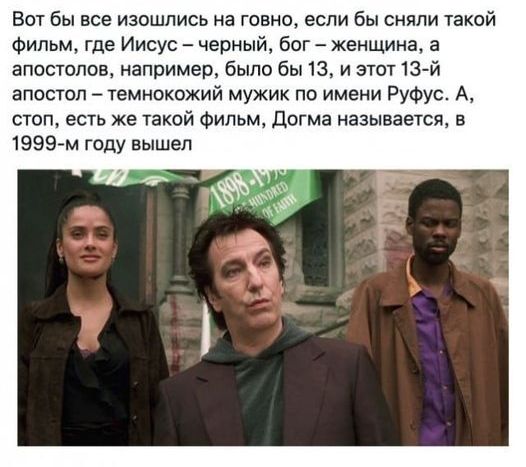 Впт бы все изпшлись на говно если бы сняли такий Фильм где Иисус черный бог женщина а апостолов например было бы 13 и этот 13 й апостол темнокожий мужик по имени Руфус А стоп есть же такой Фильм догма называется в 1959 м году вышел