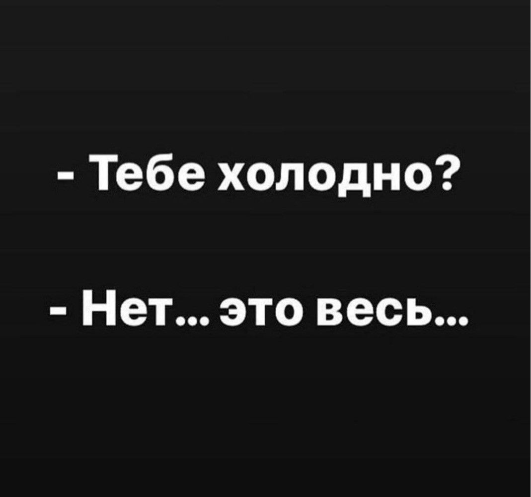 Тебе холодно Нет это весь
