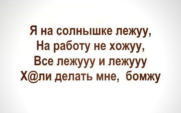 Я на солнышке пежуу На работу не хожуу Все лежууу и лежууу Хли делать мне бомжу