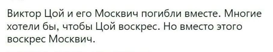 Виктор Цой и его Москвич погибли вместе Многие хотели бы чтобы Цой воскрес Но вместо этого воскрес Москвич