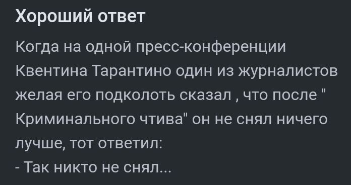 Хороший ответ Когда на одной прессконференции Квентина Тарантино один из журналистов желая его подкопоть сказалчто после Криминального чтива он не снял ничего лучше тот ответил Так никто не снял