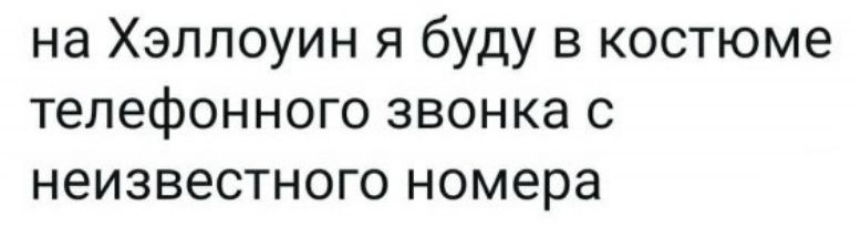 на Хэллоуин я буду в костюме телефонного звонка с неизвестного номера