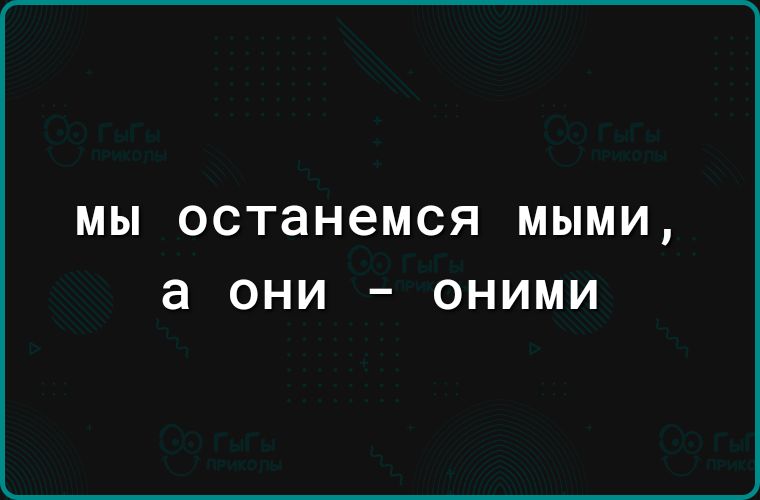 МЫ останемся МЫМИ а ОНИ _ ОНИМИ