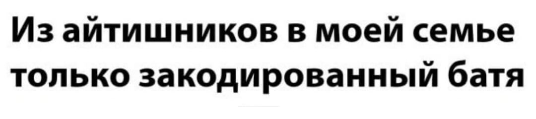 Из айтишников в моей семье только закодированный батя