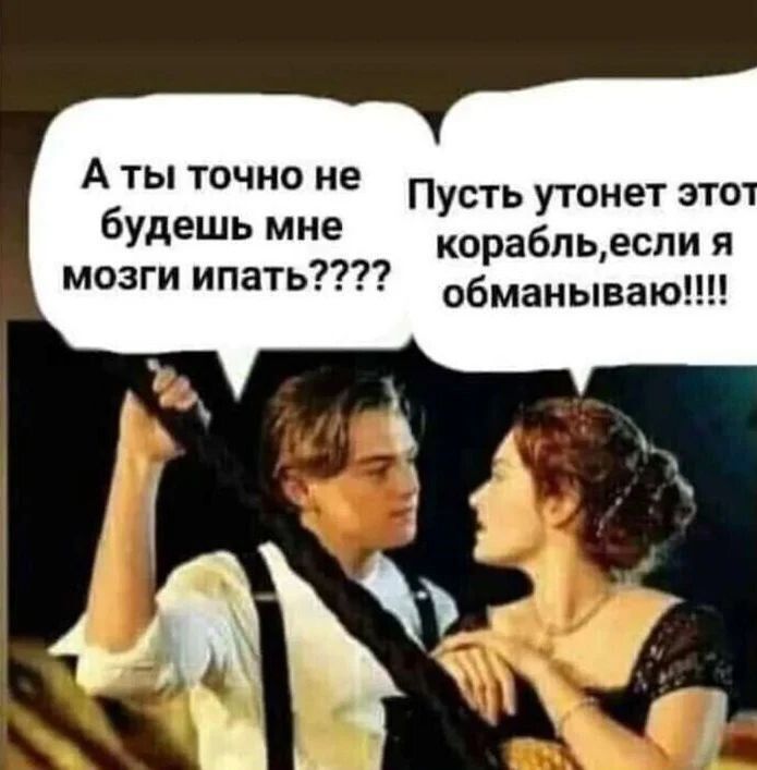А ты точно не будешь мне мозги ипать7 Пусть утонет это корабльеспи я обманывают