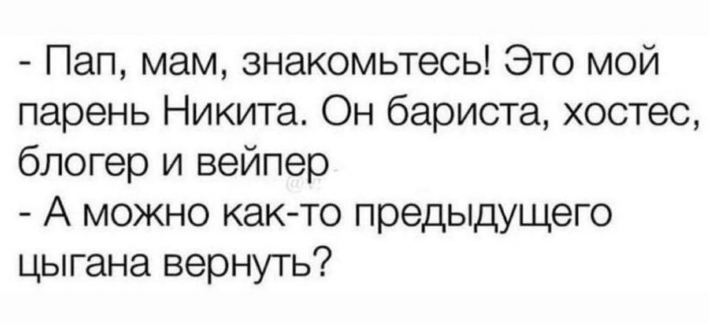 Пап мам знакомьтесь Это мой парень Никита Он бариста хостес блогер и вейпер А можно как то предыдущего цыгана вернутъ