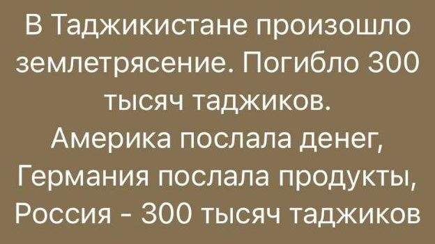 В Таджикистане произошло землетрясение Погибло 300 тысяч таджиков Америка послала денег Германия послала продукты Россия 300 тысяч таджиков