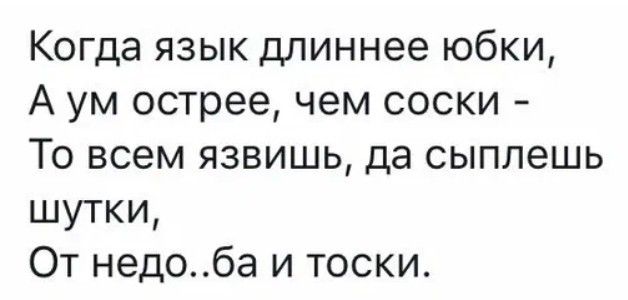 Когда язык длиннее юбки А ум острее чем соски То всем язвишь да сыппешь шутки От недоба и тоски