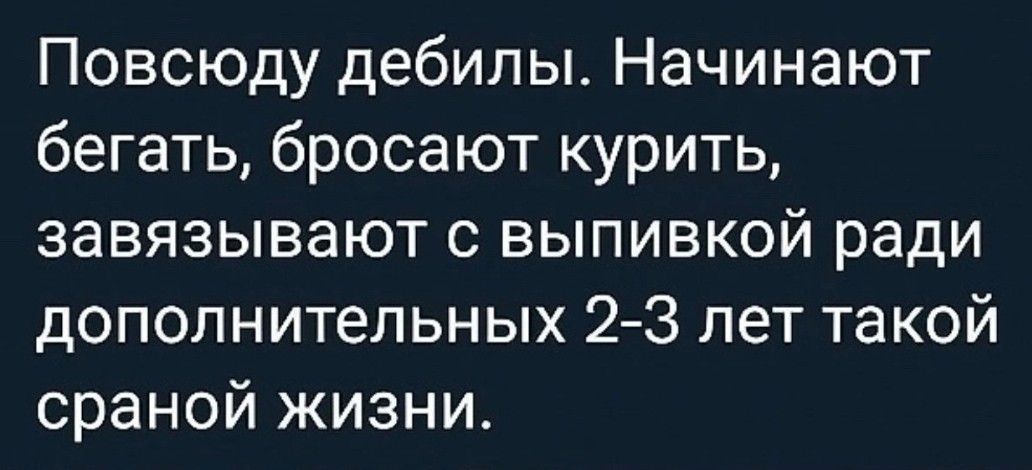 Повсюду дебилы Начинают бегать бросают курить завязывают с выпивкой ради дополнительных 2 3 лет такой сраной жизни