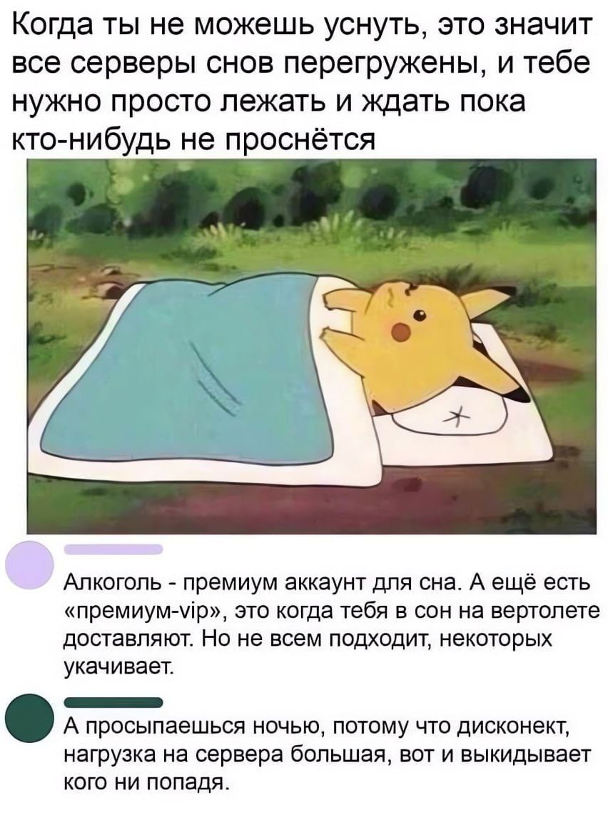 Когда ты не можешь уснуть это значит все серверы снов перегружены и тебе нужно просто лежать и ждать пока кто нибудь не проснётся Алкоголь премиум аккаунт для она А еще есть премиум Ир это когда тебя в сон на вертолете доставляют На не всем подходит некоторых укачивает _ А просыпаешься ночью потому что дисконект нагрузка на сервера большая вот и выкидывает кого ни попадя